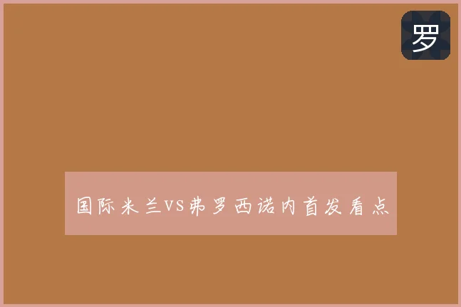 国际米兰vs弗罗西诺内首发看点