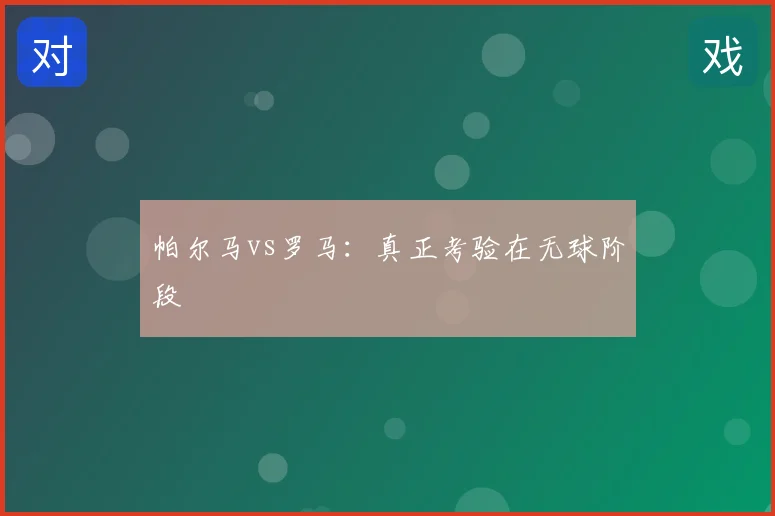 帕尔马vs罗马：真正考验在无球阶段