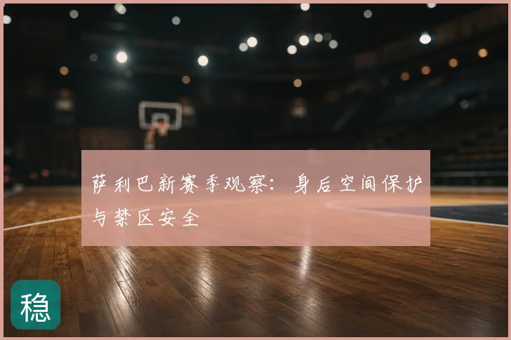 萨利巴新赛季观察：身后空间保护与禁区安全