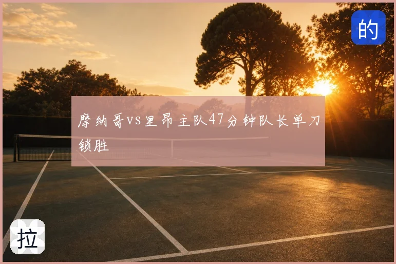 摩纳哥vs里昂主队47分钟队长单刀锁胜