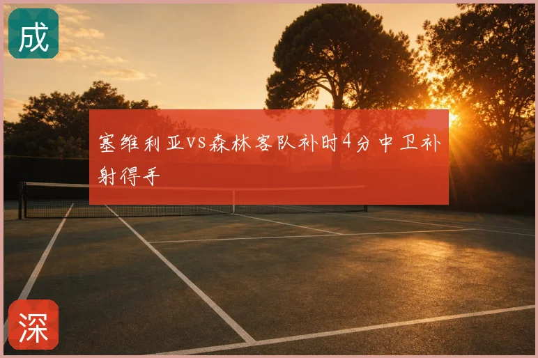 塞维利亚vs森林客队补时4分中卫补射得手