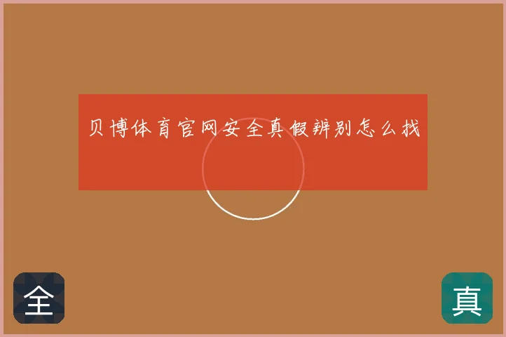 贝博体育官网安全真假辨别怎么找