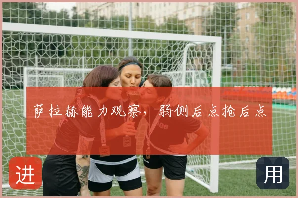 萨拉赫能力观察，弱侧后点抢后点
