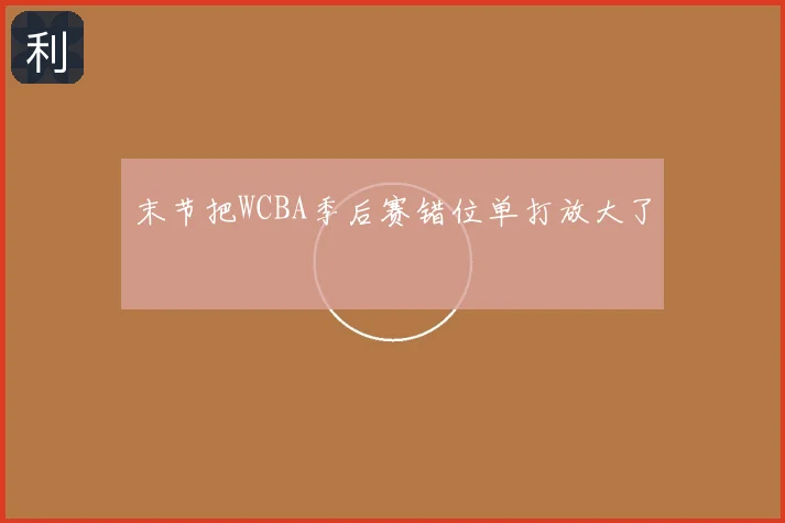 末节把WCBA季后赛错位单打放大了