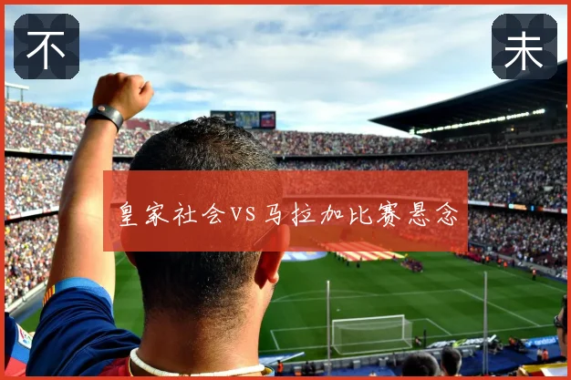 皇家社会vs马拉加比赛悬念