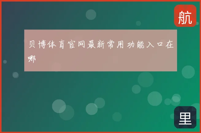 贝博体育官网最新常用功能入口在哪