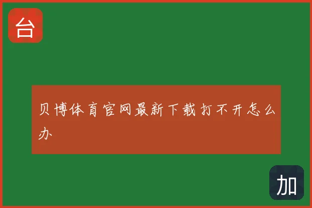 贝博体育官网最新下载打不开怎么办