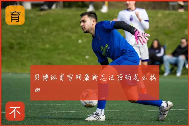 贝博体育官网最新忘记密码怎么找回
