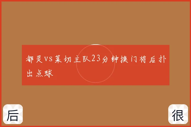 都灵vs莱切主队23分钟换门将后扑出点球